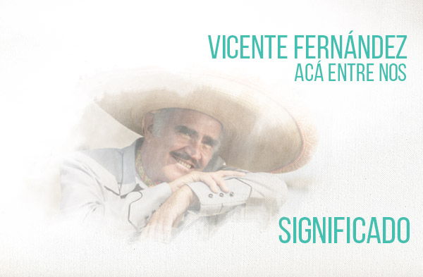 Acá Entre Nos significado de la canción Vicente Fernández Chente.