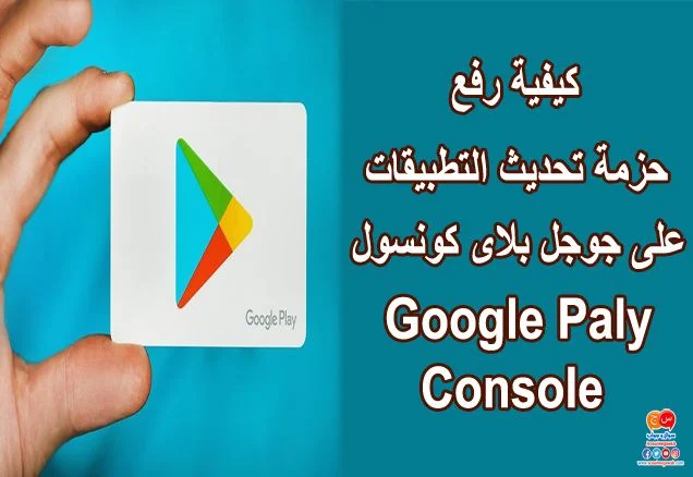 كيفية رفع حزمة تحديث التطبيقات على جوجل بلاى كونسول google paly console