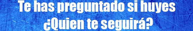 Te has preguntado si huyes ¿Quien te seguirá? Te has preguntado si huyes ¿Quien te seguirá?