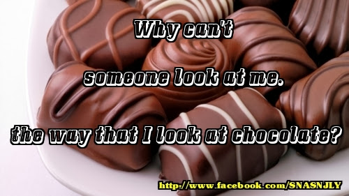 Why can't someone look at me, the same way that I look at chocolate,chocolate quote