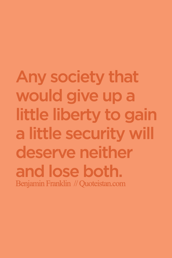Any society that would give up a little liberty to gain a little security will deserve neither and lose both.
