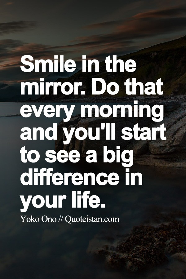 #Smile in the mirror. Do that every morning and you'll start to see a ...