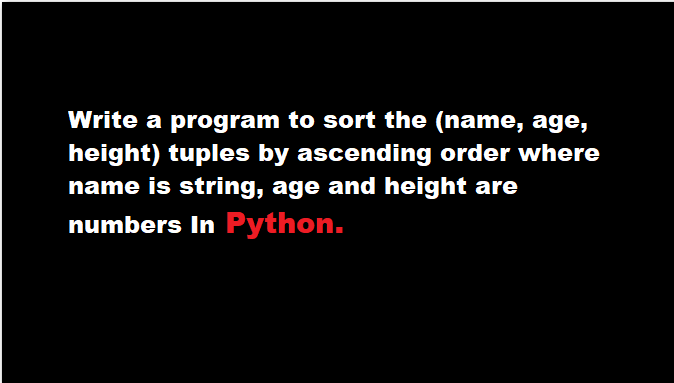 Write a program to sort the (name, age, height) tuples by ascending ...