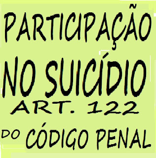 PARTICIPAÇÃO NO SUICÍDIO - CRIME PREVISTO NO ART. 122 DO CÓDIGO PENAL PARTICIPAÇÃO NO SUICÍDIO - CRIME PREVISTO NO ART. 122 DO CÓDIGO PENAL