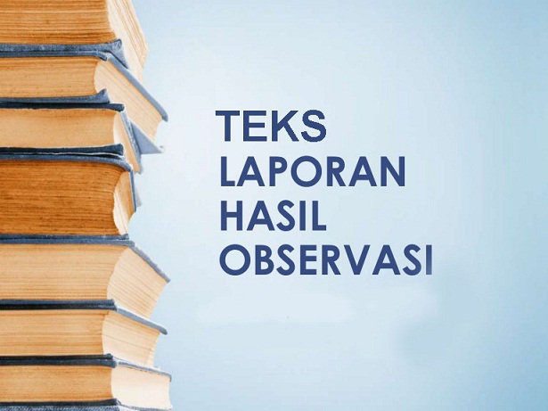 Pengertian Teks Observasi dan Tujuan serta Manfaat Teks Laporan