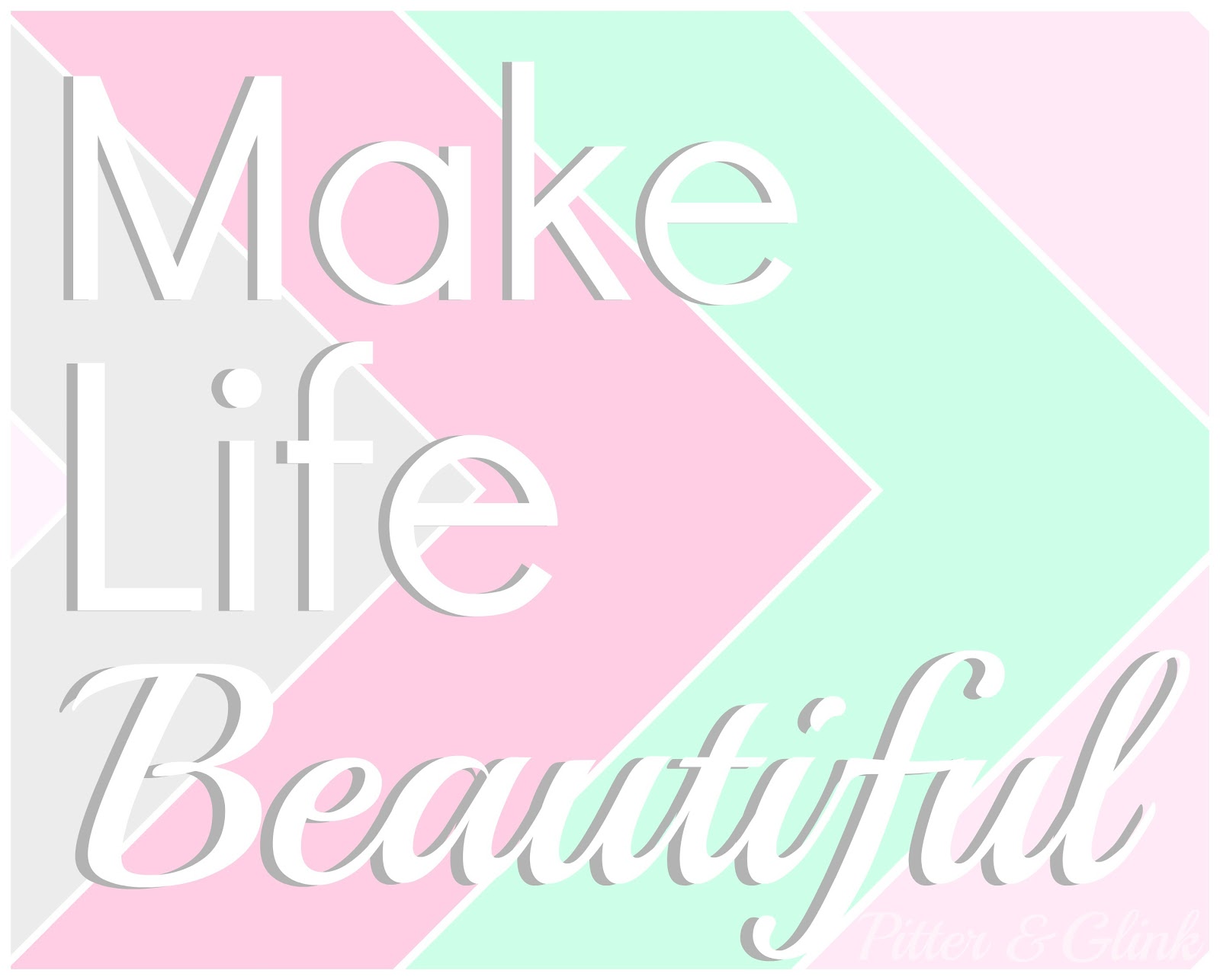 PitterAndGlink: Make Life Beautiful & a Free Printable