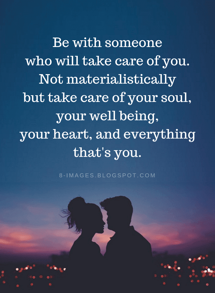 Be with someone who will take care of you. Not materialistically but ...