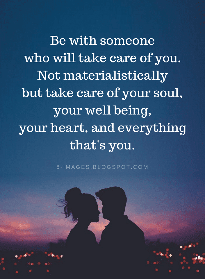 Be with someone who will take care of you. Not materialistically but