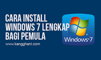 Panduan Lengkap Cara Install Windows 7 bagi Pemula - Kang Ghani