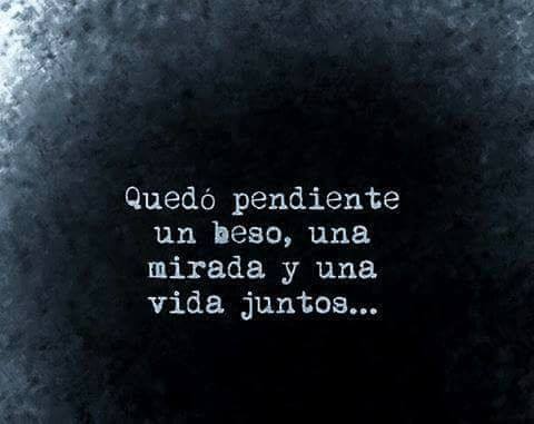 Quedo pendiente ,un beso,una mirada,una vida juntos