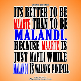 Its better to be maarte than to be malandi. Because maarte is just mapili while malandi is walang pinipili.