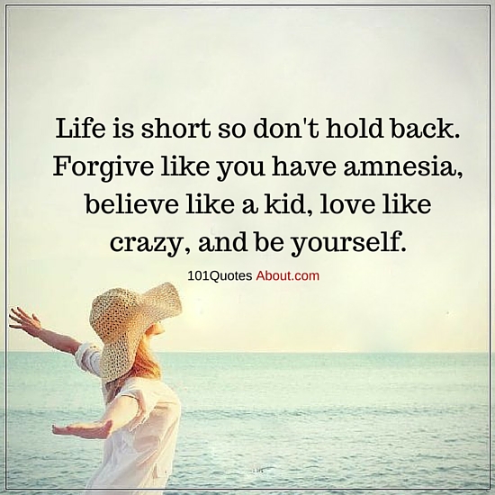 Life is short so don't hold back Forgive like you have amnesia - Life