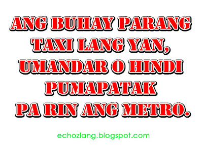 Ang buhay parang taxi lang yan, umaandar o hindi pumapatak parin ang metro.