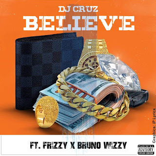 Music ] DJ Cruz Ft Frizzy X Bruno wizzy – BELIEVE