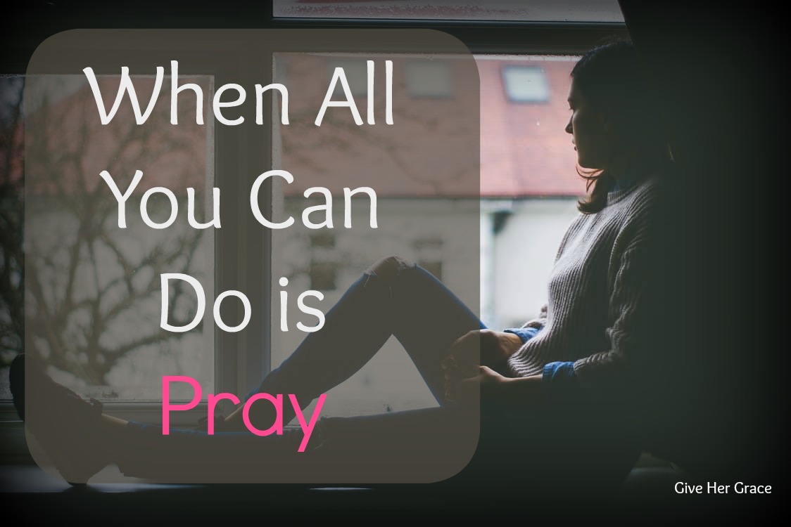 When All You Can Do Is Pray Give Her Grace
