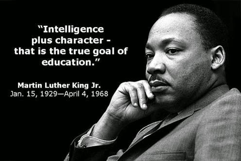 Intelligence plus character - that is the true goal of education. Martin Luther King Jr. Jan. 15 1929 - April 4, 1968