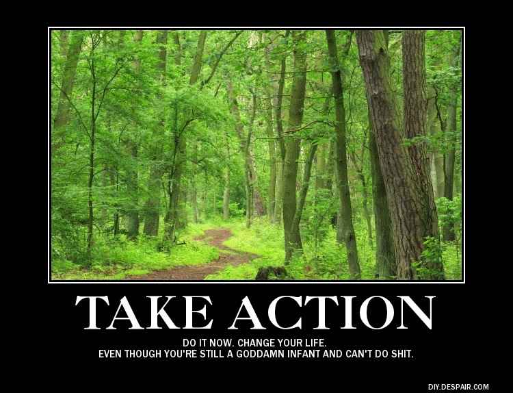 take action do it now change your life even though you're still a goddamn infant and can't do shit