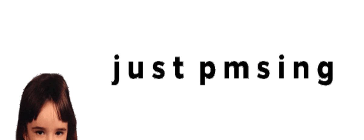 Just PMSing