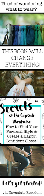 So excited about this book!  it is EVERYTHING you need to know! - Debuting The Secrets of the Capsule Wardrobe:  How to Find Your Personal Style and Create a Happy, Confident Closet!  This how-to guide to unique fashion and a curated closet includes step-by-step chapters on figuring out what you like to wear, winnowing what you own, balancing your bases, maximizing the mix-and-match possibility of outfits, keeping your wardrobe future-focused and relevant, and so much more!  Whether you're a minimalist who loves Konmari organization, or a fashionista who wants to feel empowered in her clothing choices, or whether you love French fashion and simplicity, this book is for you! via Devastate Boredom