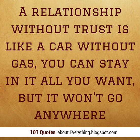 A relationship without trust is like a car without gas, you can stay in