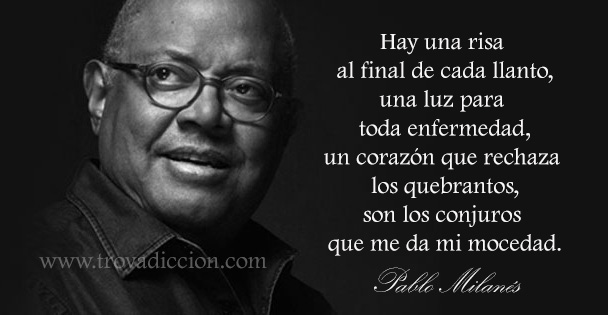 Hay una risa al final de cada llanto,  una luz para toda enfermedad,  un corazón que rechaza los quebrantos,  son los conjuros que me da mi mocedad.