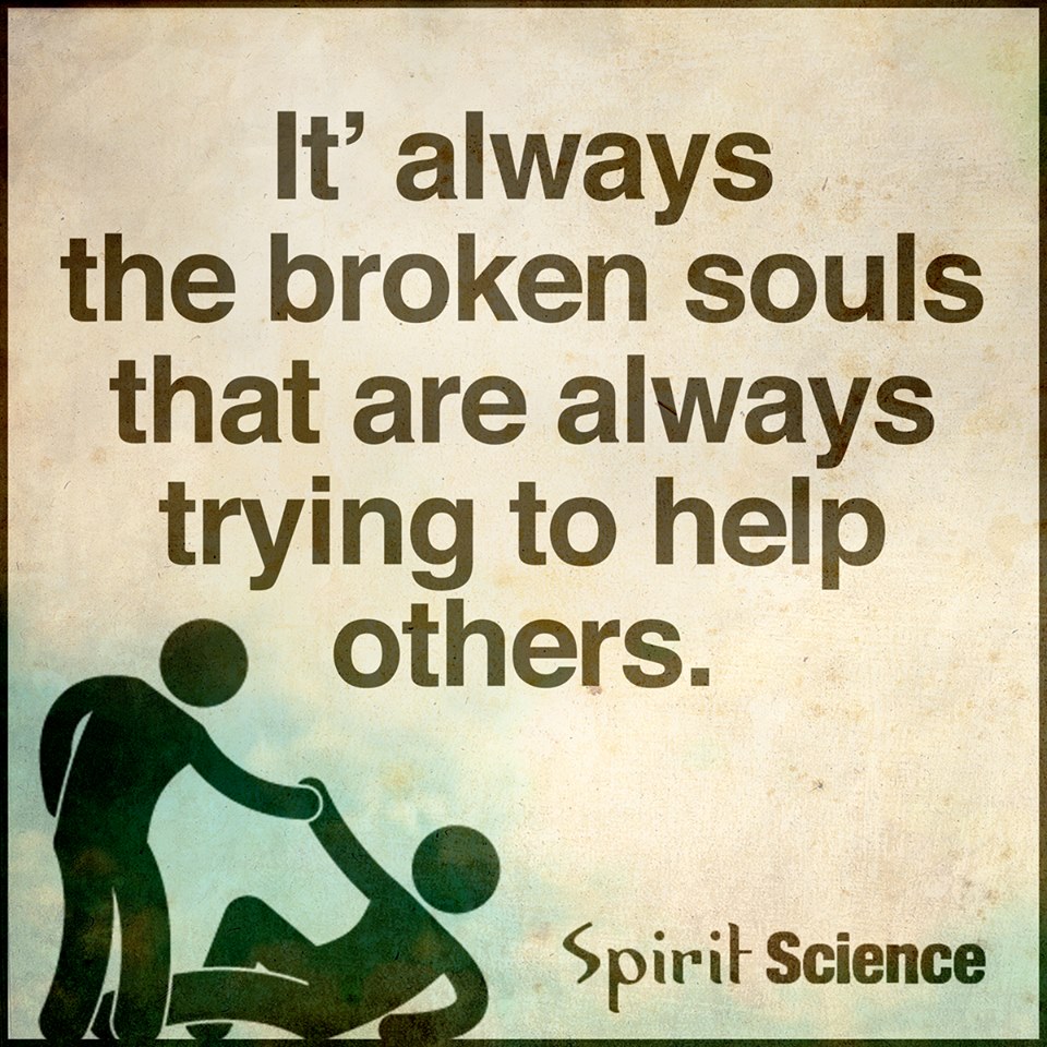 Always Help Others Quotes It's Always The Broken Souls That Are Always Trying To Help Others. -  Spirit Science Quotes
