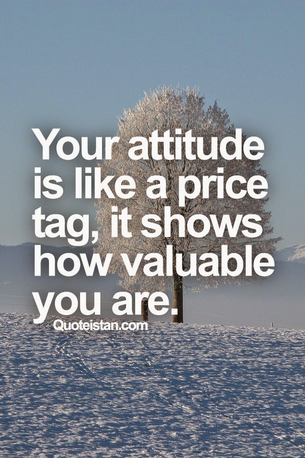 Your attitude is like a price tag, it shows how valuable you are.
