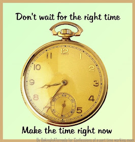 Don't wait for the right time, a thoughtful meme about making the time to do the things you want to do | Made by www.BakingInATornado for Confessions of a part time working mom | #MyGraphics