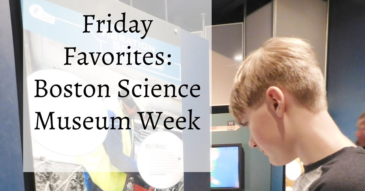 Friday Favorites Boston Science Museum Trip