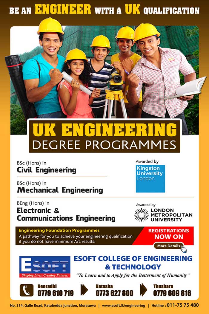Being an engineer is a dream for most of the students who enter in to Mathematics stream. But very few of Sri Lankan students can realize their engineering dreams due to fierce competition for the entry to State university system. Hence students are moving to other disciplines to secure employments despite their desire.  ESOFT College of Engineering envisages in students to realize engineering dream with prestigious British Universities. We conduct BSc (Hons) degrees in Civil & Mechanical Engineering, Kingston University London and BEng (Hons) in Electronic and Communications Engineering from London Metropolitan University.