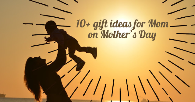 10+ gift ideas for Mom on Mother's Day
