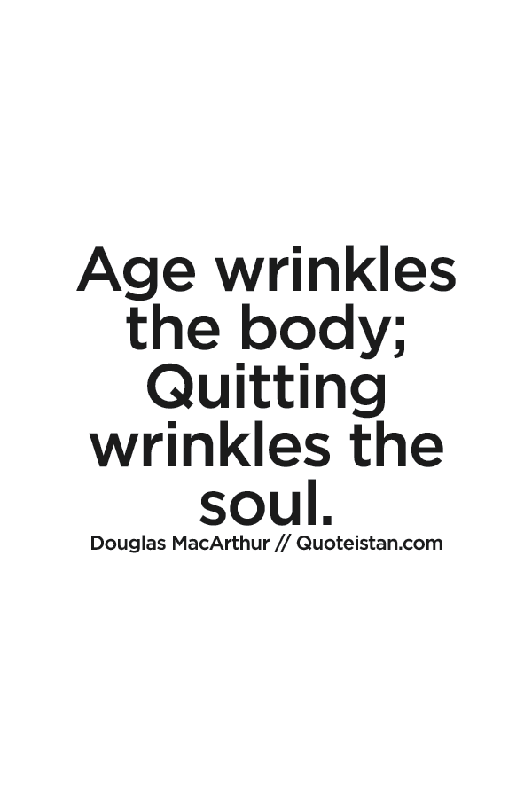 Age wrinkles the body; Quitting wrinkles the soul.