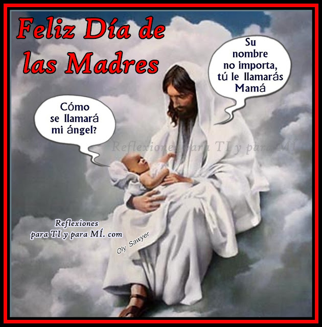 Reflexiones para TI y para MÍ * El Nombre del Ángel FELIZ DÍA DE LAS MADRES Reflexiones para TI y para MÍ * El Nombre del Ángel FELIZ DÍA DE LAS MADRES