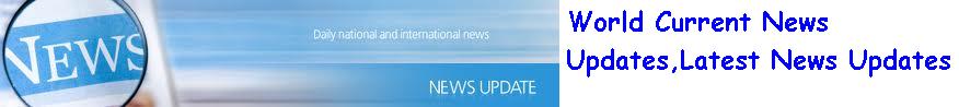 Current News Updates, World Curent News, Recent News Updates, Daily World News