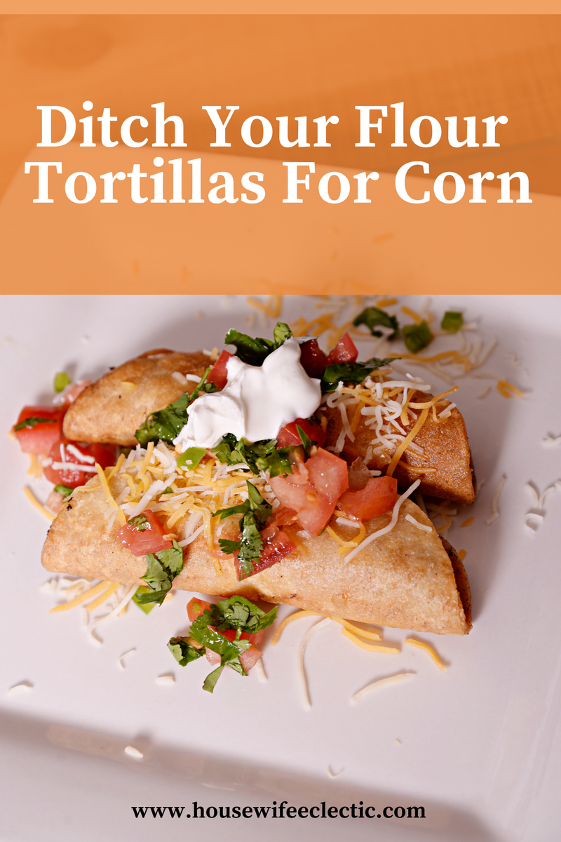 Rethink Your Tortilla Why You Should Ditch Flour and Embrace Corn Tortillas Housewife Eclectic