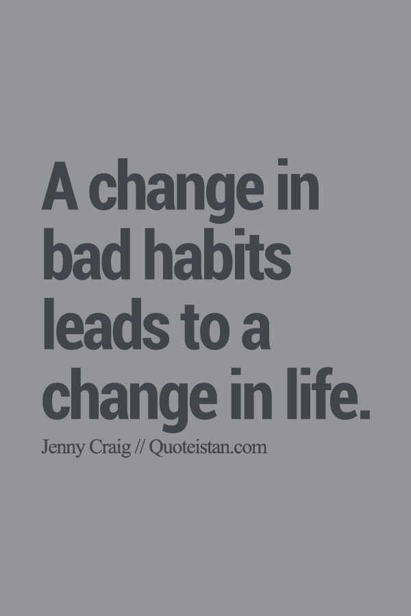A change in bad habits leads to a change in life.