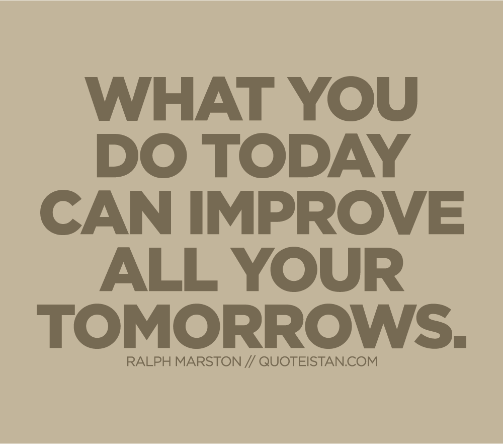 What you do today can improve all your tomorrows.