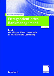 Ertragsorientiertes Bankmanagement Band 1: Grundlagen, Marktzinsmethode und Rentabilitäts-Controlling