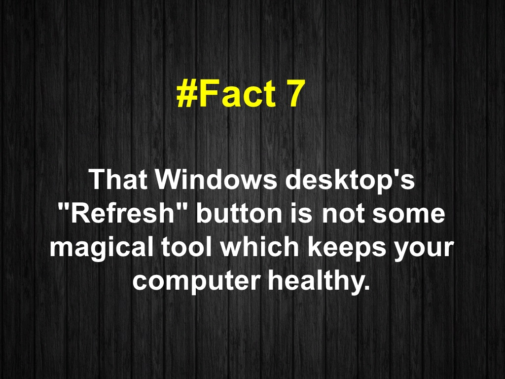 That Windows desktop's "Refresh" button is not some magical tool which keeps your computer healthy.