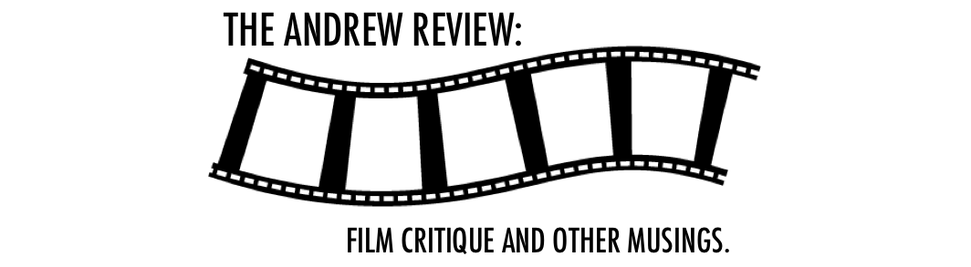 THE ANDREW REVIEW: film evaluation and more.