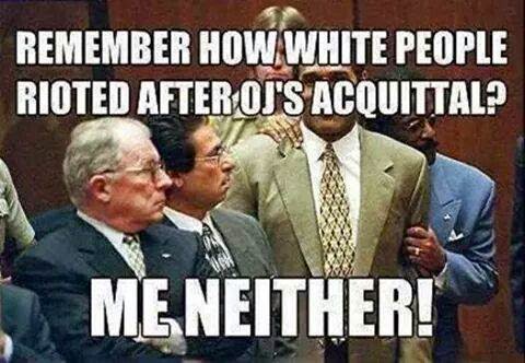 Remember how white people rioted when OJ was acquitted? Me neither!