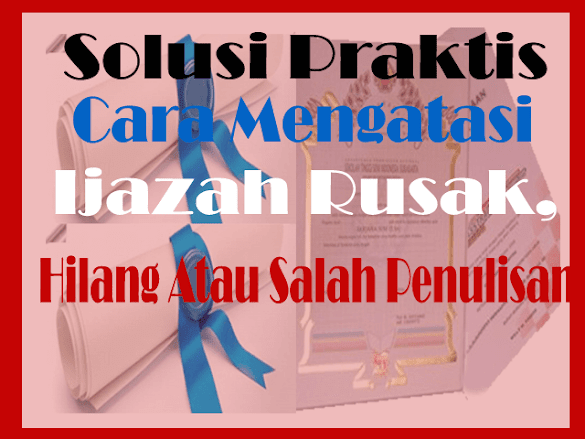 Solusi Mudah Cara Mengatasi Ijazah Rusak, Hilang Atau Salah Penulisan