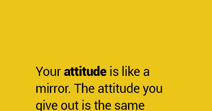 Your #attitude is like a mirror. The attitude you give out is the same