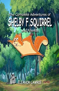 The Complete Adventures of SHELBY F. SQUIRREL and Friends - Kids 3-11 - by Eleanor Lawrie