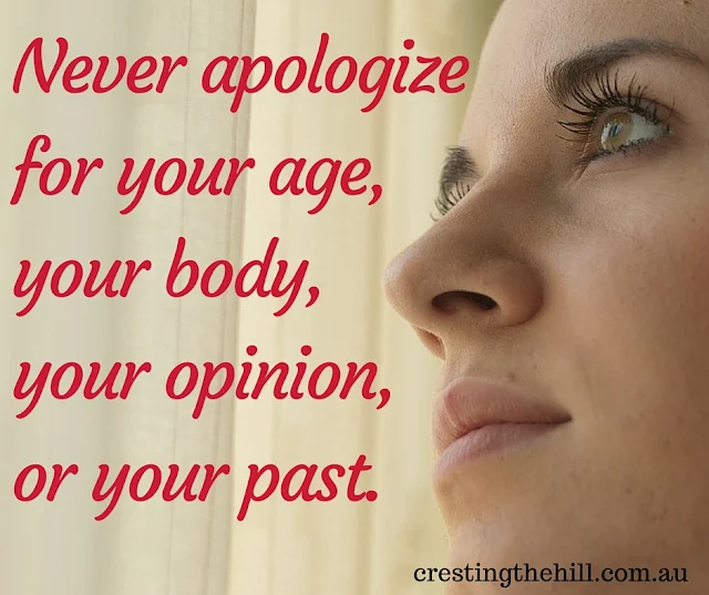 Never apologize for your age, your body, your opinion, or your past.
