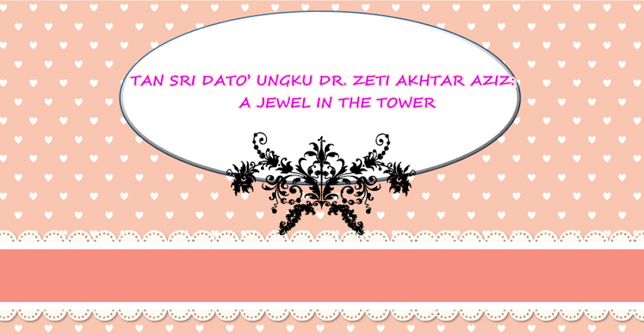 TAN SRI DATO' UNGKU DR. ZETI AKHTAR AZIZ:A JEWEL IN THE TOWER