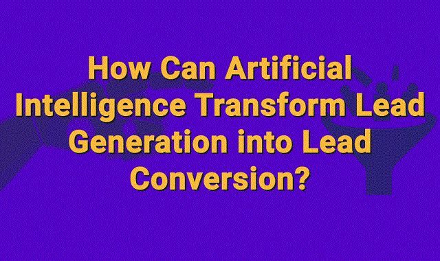 Artificial Intelligence may help Lead Generation to Lead Conversion