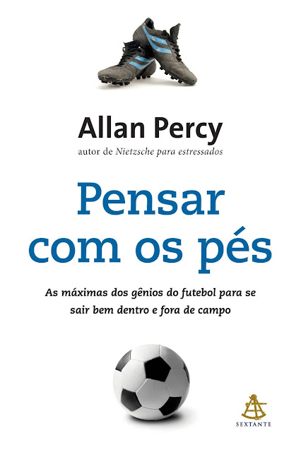 Pensar com os pés As máximas dos gênios do futebol para se sair bem dentro e fora de campo - Allan Percy