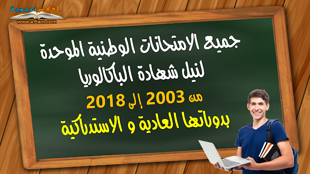 جميع الامتحانات الوطنية الموحدة لنيل شهادة الباكالوريا من 2003 إلى 2018 بدوراتها العادية و الاستدراكية