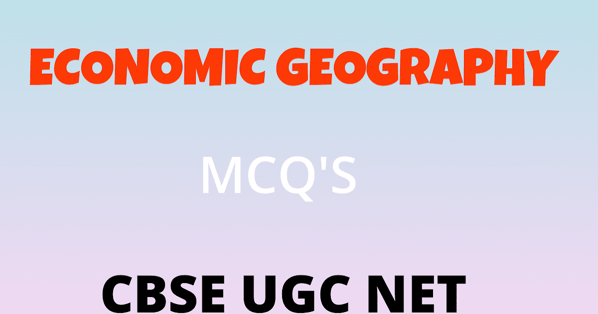 ECONOMIC GEOGRAPHY MCQ'S UGC NET